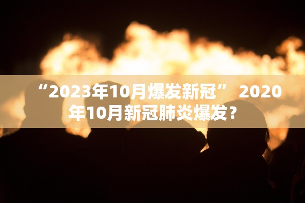 “2023年10月爆发新冠	” 2020年10月新冠肺炎爆发？