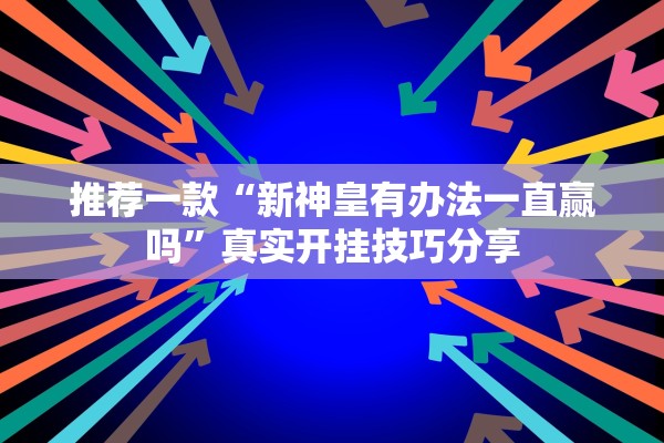 推荐一款“新神皇有办法一直赢吗	”真实开挂技巧分享
