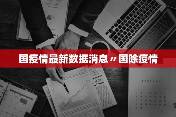 国疫情最新数据消息〃国除疫情