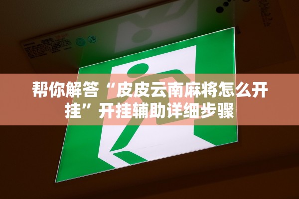 帮你解答“皮皮云南麻将怎么开挂	”开挂辅助详细步骤