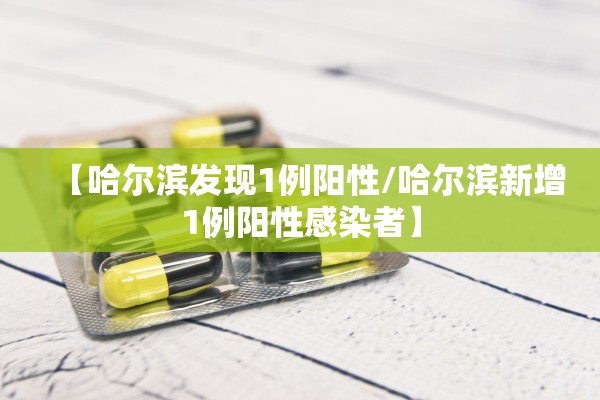 【哈尔滨发现1例阳性/哈尔滨新增1例阳性感染者】