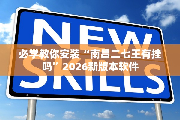 必学教你安装“南昌二七王有挂吗	”2026新版本软件
