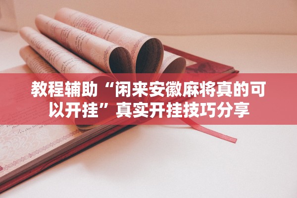 教程辅助“闲来安徽麻将真的可以开挂”真实开挂技巧分享
