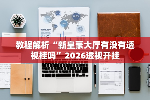 教程解析“新皇豪大厅有没有透视挂吗	”2026透视开挂