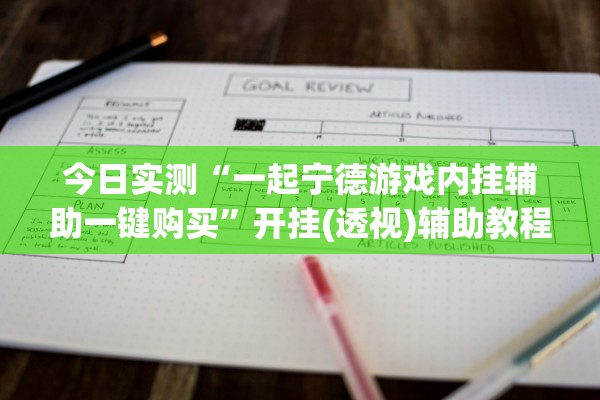 今日实测“一起宁德游戏内挂辅助一键购买”开挂(透视)辅助教程
