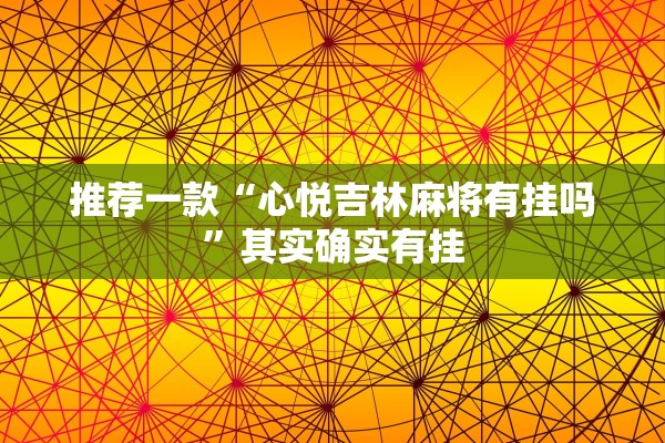推荐一款“心悦吉林麻将有挂吗	”其实确实有挂