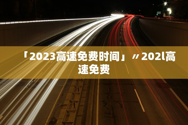 「2023高速免费时间」〃202l高速免费