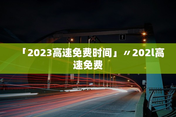 「2023高速免费时间」〃202l高速免费