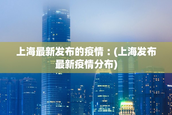 上海最新发布的疫情︰(上海发布最新疫情分布)