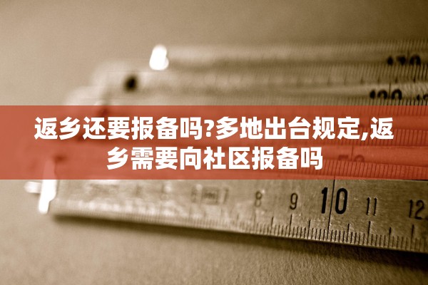 返乡还要报备吗?多地出台规定,返乡需要向社区报备吗 返乡还要报备吗?多地出台规定,返乡需要向社区报备吗