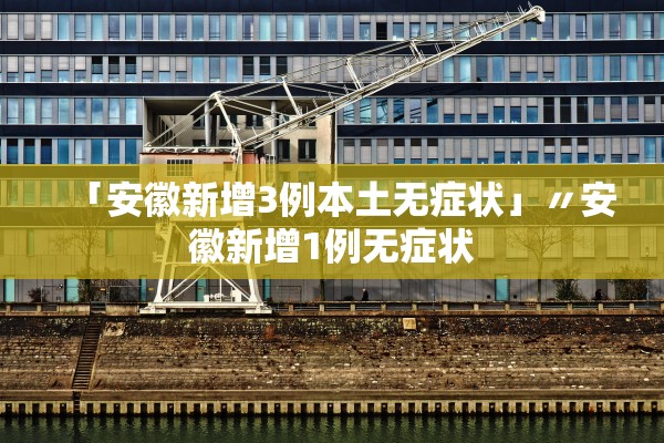 「安徽新增3例本土无症状」〃安徽新增1例无症状