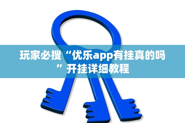 玩家必搜“优乐app有挂真的吗”开挂详细教程