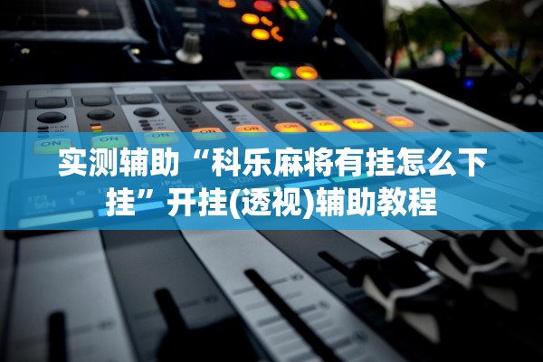 实测辅助“科乐麻将有挂怎么下挂	”开挂(透视)辅助教程