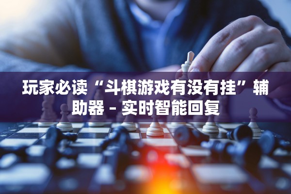 玩家必读“斗棋游戏有没有挂”辅助器 – 实时智能回复