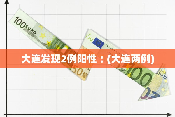大连发现2例阳性︰(大连两例) 大连发现2例阳性︰(大连两例)