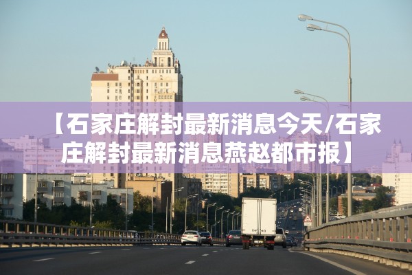 【石家庄解封最新消息今天/石家庄解封最新消息燕赵都市报】