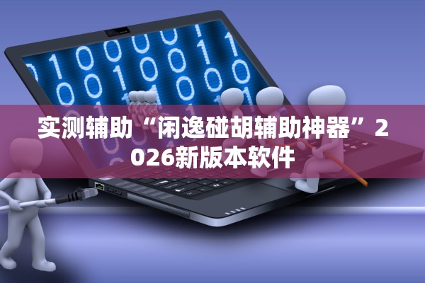 实测辅助“闲逸碰胡辅助神器	”2026新版本软件