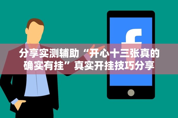 分享实测辅助“开心十三张真的确实有挂	”真实开挂技巧分享