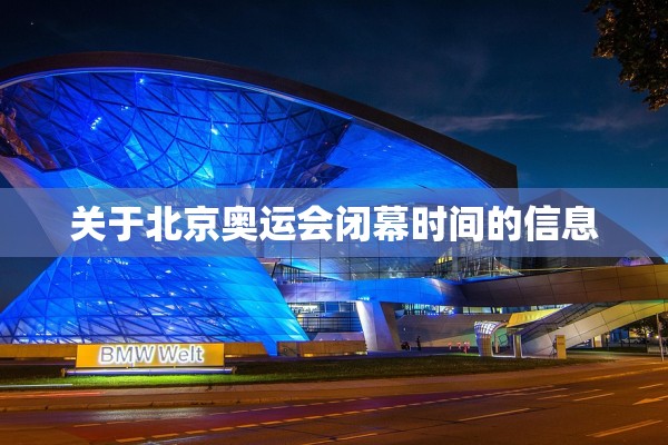 关于北京奥运会闭幕时间的信息 关于北京奥运会闭幕时间的信息