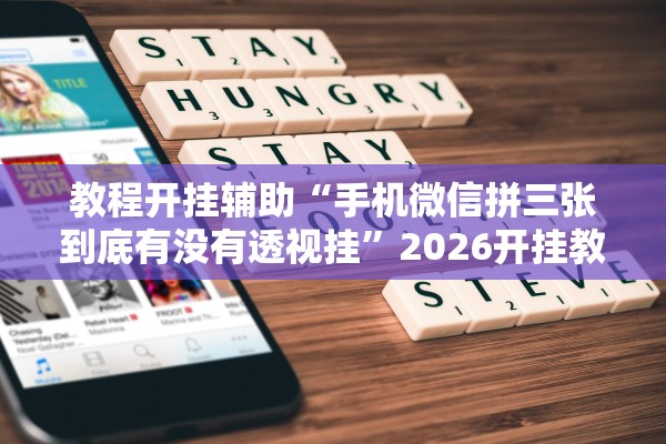 教程开挂辅助“手机微信拼三张到底有没有透视挂”2026开挂教程步骤