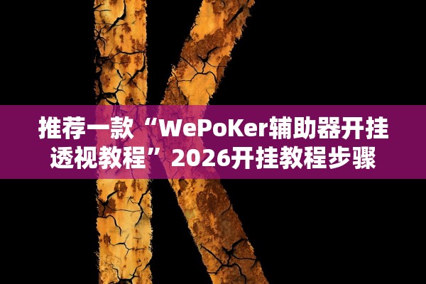 推荐一款“WePoKer辅助器开挂透视教程”2026开挂教程步骤