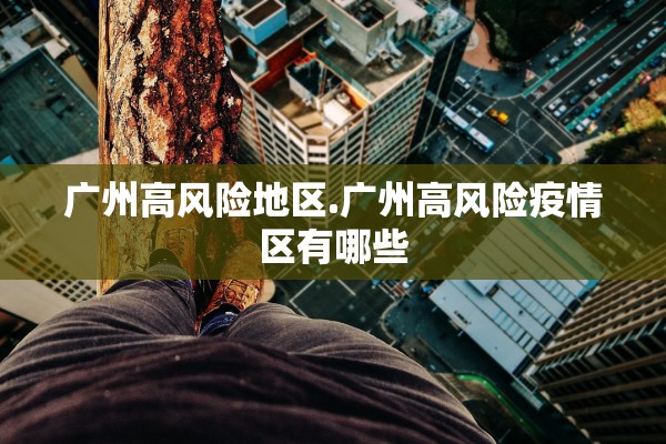 广州高风险地区.广州高风险疫情区有哪些