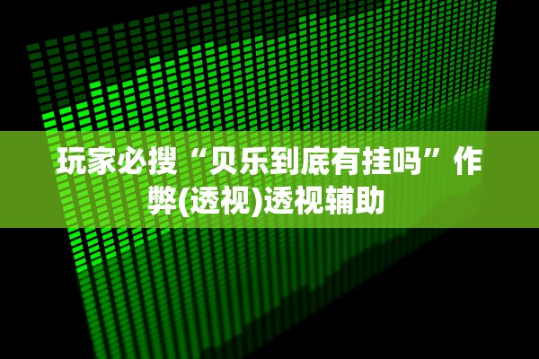 玩家必搜“贝乐到底有挂吗	”作弊(透视)透视辅助 