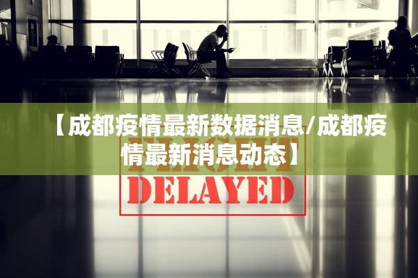 【成都疫情最新数据消息/成都疫情最新消息动态】