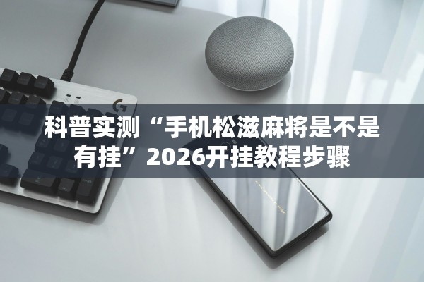 科普实测“手机松滋麻将是不是有挂	”2026开挂教程步骤
