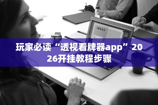 玩家必读“透视看牌器app”2026开挂教程步骤