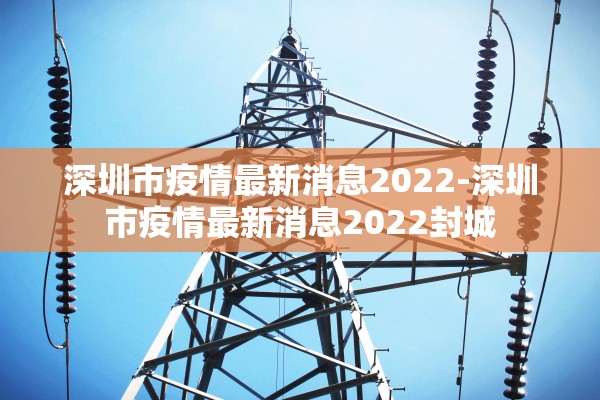 深圳市疫情最新消息2022-深圳市疫情最新消息2022封城