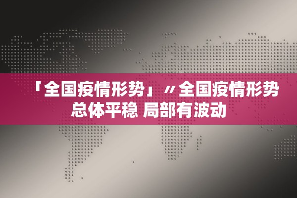 「全国疫情形势」〃全国疫情形势总体平稳 局部有波动 「全国疫情形势」〃全国疫情形势总体平稳 局部有波动