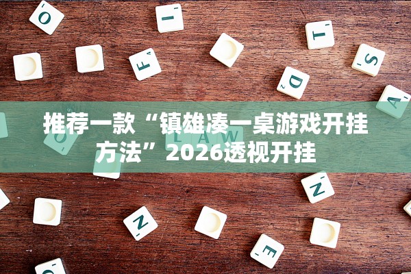 推荐一款“镇雄凑一桌游戏开挂方法”2026透视开挂