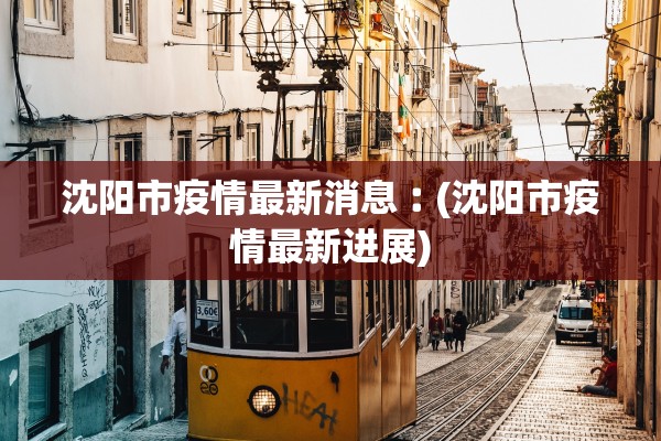 沈阳市疫情最新消息︰(沈阳市疫情最新进展) 沈阳市疫情最新消息︰(沈阳市疫情最新进展)