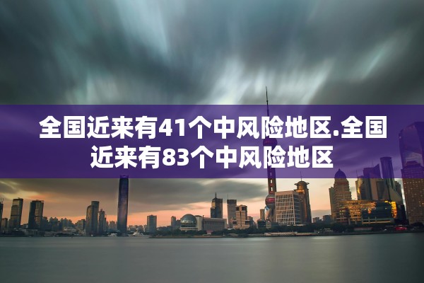 全国近来有41个中风险地区.全国近来有83个中风险地区 全国近来有41个中风险地区.全国近来有83个中风险地区