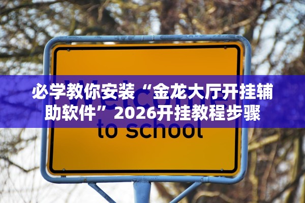 必学教你安装“金龙大厅开挂辅助软件”2026开挂教程步骤