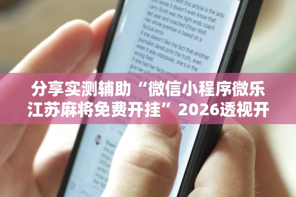 分享实测辅助“微信小程序微乐江苏麻将免费开挂	”2026透视开挂