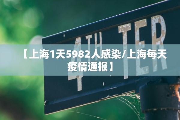 【上海1天5982人感染/上海每天疫情通报】 【上海1天5982人感染/上海每天疫情通报】