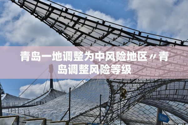 青岛一地调整为中风险地区〃青岛调整风险等级