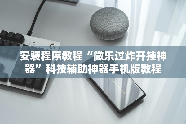 安装程序教程“微乐过炸开挂神器”科技辅助神器手机版教程