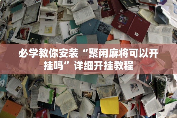 必学教你安装“聚闲麻将可以开挂吗”详细开挂教程