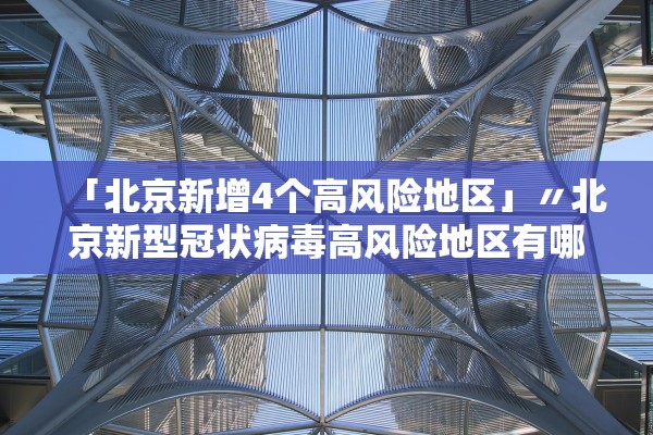 「北京新增4个高风险地区」〃北京新型冠状病毒高风险地区有哪些 「北京新增4个高风险地区」〃北京新型冠状病毒高风险地区有哪些