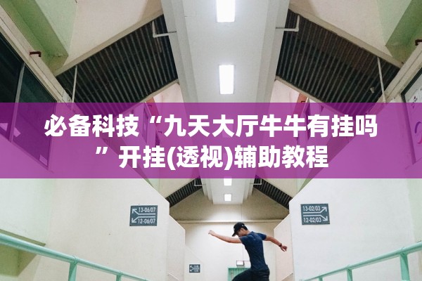必备科技“九天大厅牛牛有挂吗	”开挂(透视)辅助教程