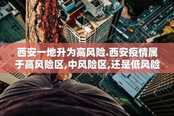 西安一地升为高风险.西安疫情属于高风险区,中风险区,还是低风险区 西安一地升为高风险.西安疫情属于高风险区,中风险区,还是低风险区