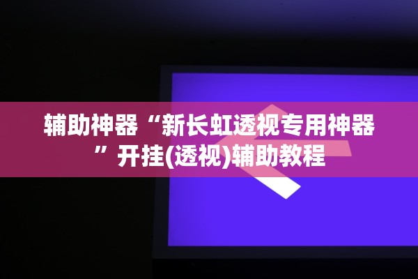 辅助神器“新长虹透视专用神器”开挂(透视)辅助教程