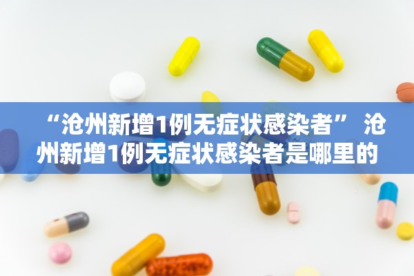 “沧州新增1例无症状感染者” 沧州新增1例无症状感染者是哪里的？