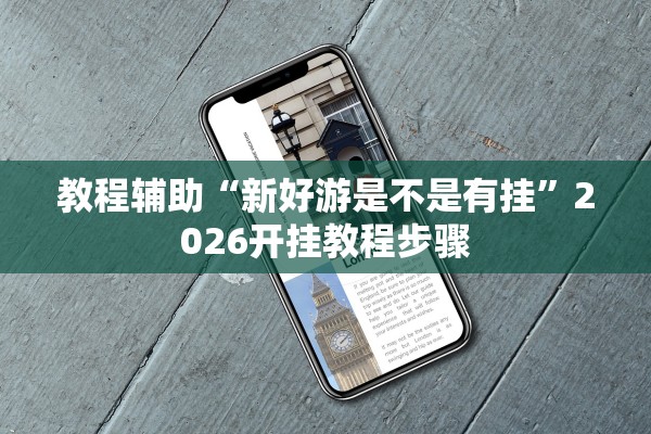 教程辅助“新好游是不是有挂”2026开挂教程步骤