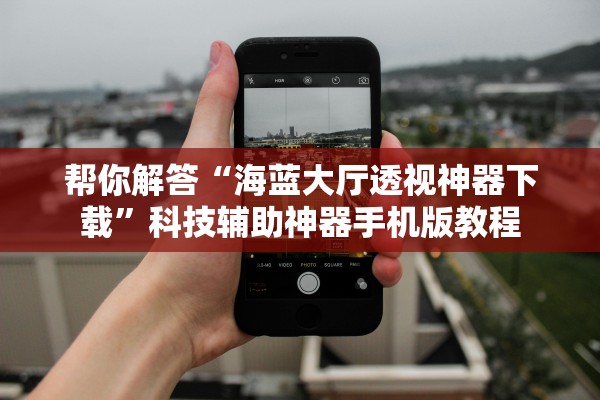 帮你解答“海蓝大厅透视神器下载”科技辅助神器手机版教程