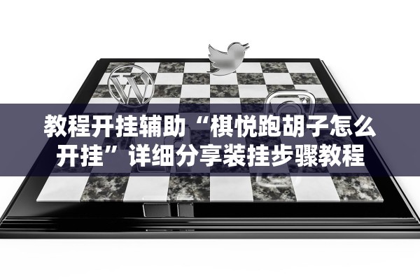 教程开挂辅助“棋悦跑胡子怎么开挂	”详细分享装挂步骤教程