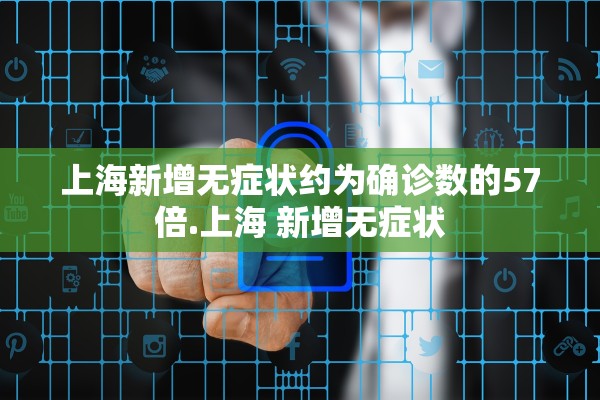 上海新增无症状约为确诊数的57倍.上海 新增无症状